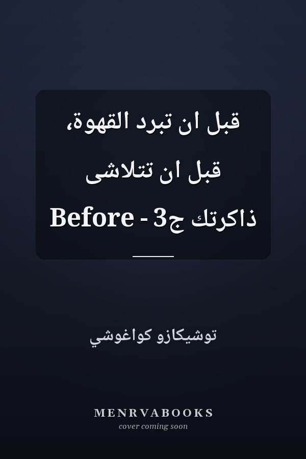 قبل ان تبرد القهوة، قبل ان تتلاشى ذاكرتك ج3 - Before