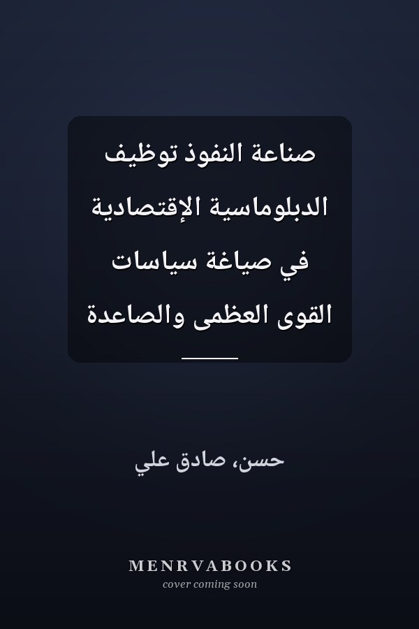 صناعة النفوذ توظيف الدبلوماسية الإقتصادية في صياغة سياسات القوى العظمى والصاعدة