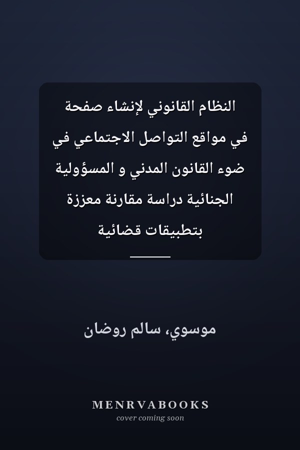 النظام القانوني لإنشاء صفحة في مواقع التواصل الاجتماعي في ضوء القانون المدني و المسؤولية الجنائية دراسة مقارنة معززة بتطبيقات قضائية