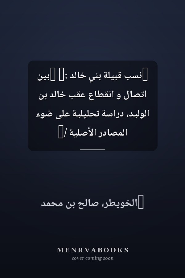 ‏نسب قبيلة بني خالد :‏ ‏بين اتصال و انقطاع عقب خالد بن الوليد، دراسة تحليلية على ضوء المصادر الأصلية /‏
