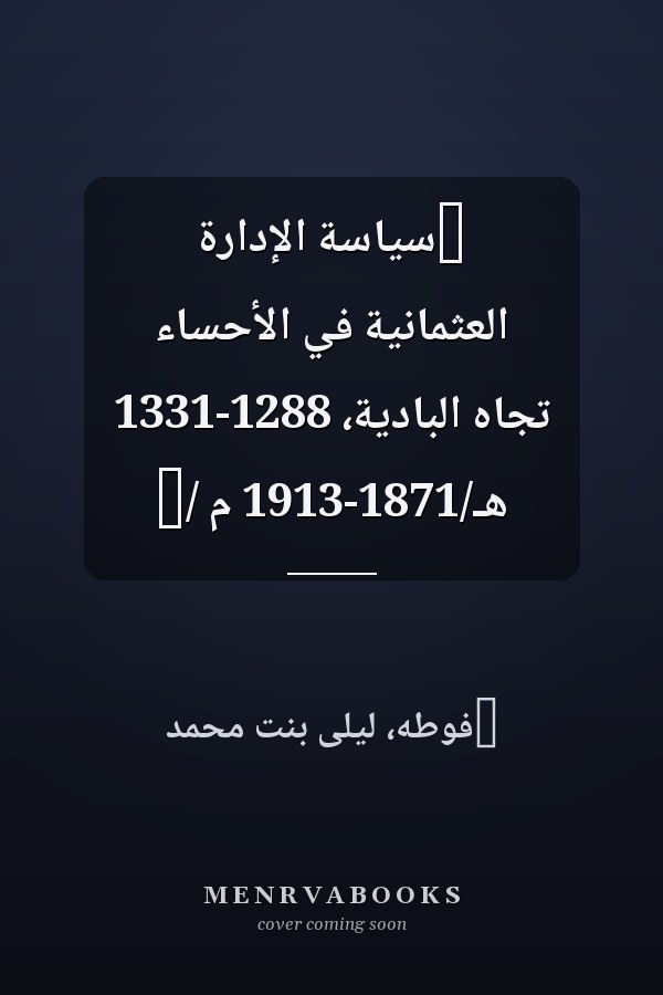 ‏سياسة الإدارة العثمانية في الأحساء تجاه البادية، 1288-1331 هـ/1871-1913 م /‏