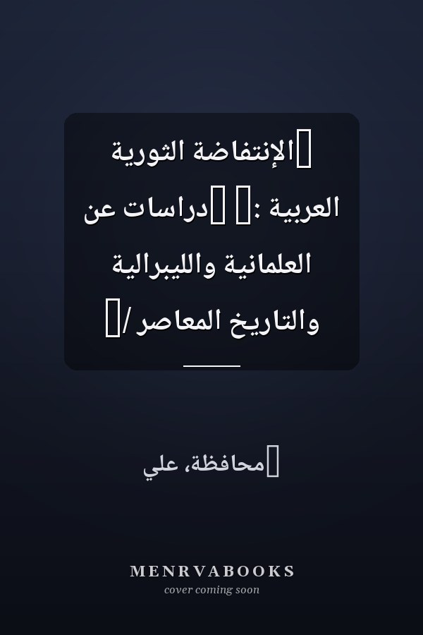 ‏الإنتفاضة الثورية العربية :‏ ‏دراسات عن العلمانية والليبرالية والتاريخ المعاصر /‏