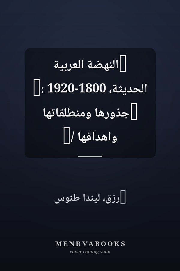 ‏النهضة العربية الحديثة، 1800-1920 :‏ ‏جذورها ومنطلقاتها واهدافها /‏