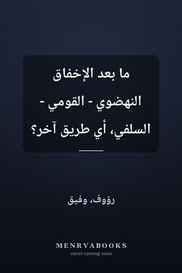 ما بعد الإخفاق النهضوي - القومي - السلفي، أي طريق آخر؟