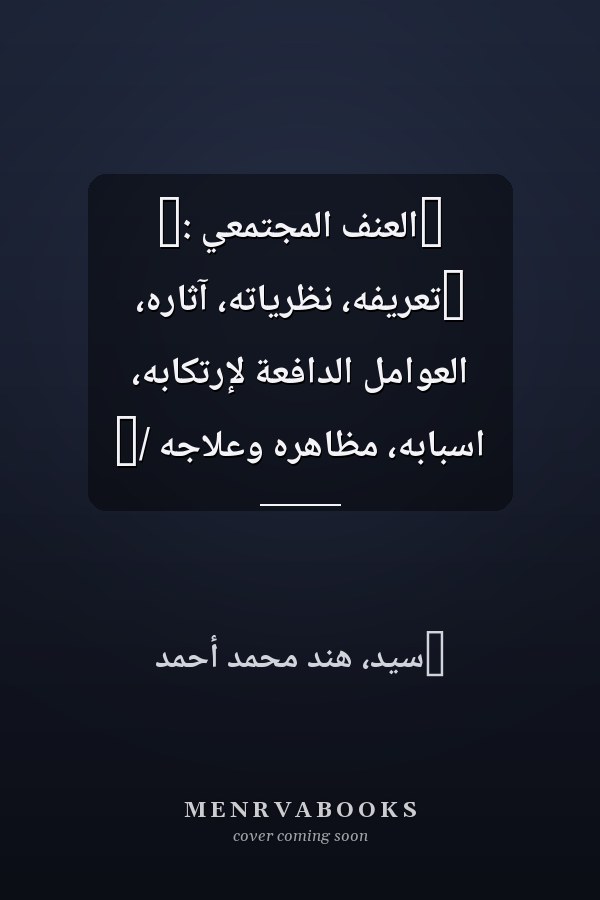 ‏العنف المجتمعي :‏ ‏تعريفه، نظرياته، آثاره، العوامل الدافعة لإرتكابه، اسبابه، مظاهره وعلاجه /‏