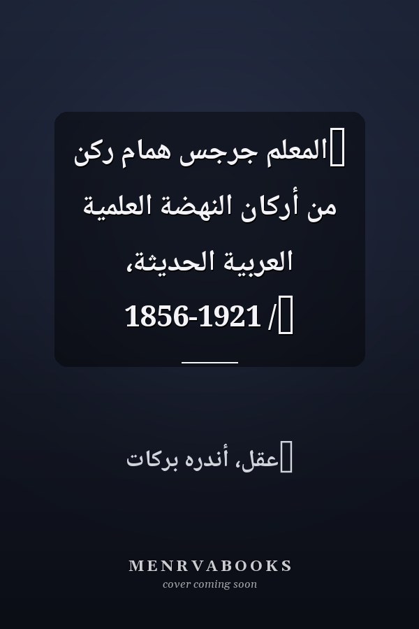 ‏المعلمّ جرجس هماّم ركن من أركان النهضة العلميةّ العربيةّ الحديثة، 1856-1921 /‏