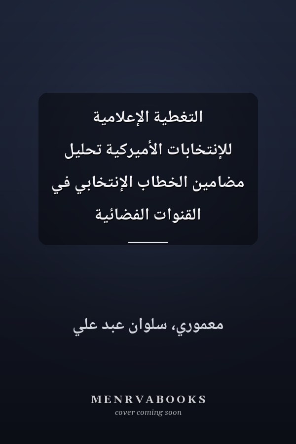 التغطية الإعلامية للإنتخابات الأميركية تحليل مضامين الخطاب الإنتخابي في القنوات الفضائية