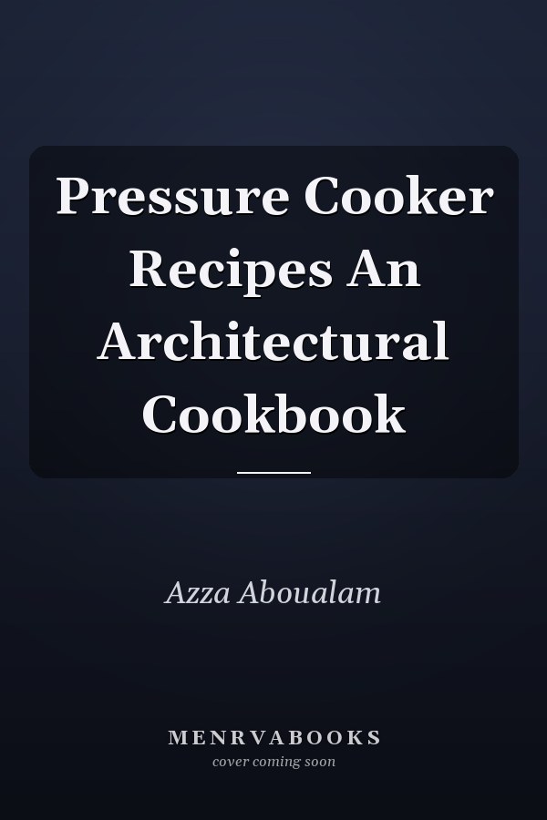 Pressure Cooker Recipes An Architectural Cookbook