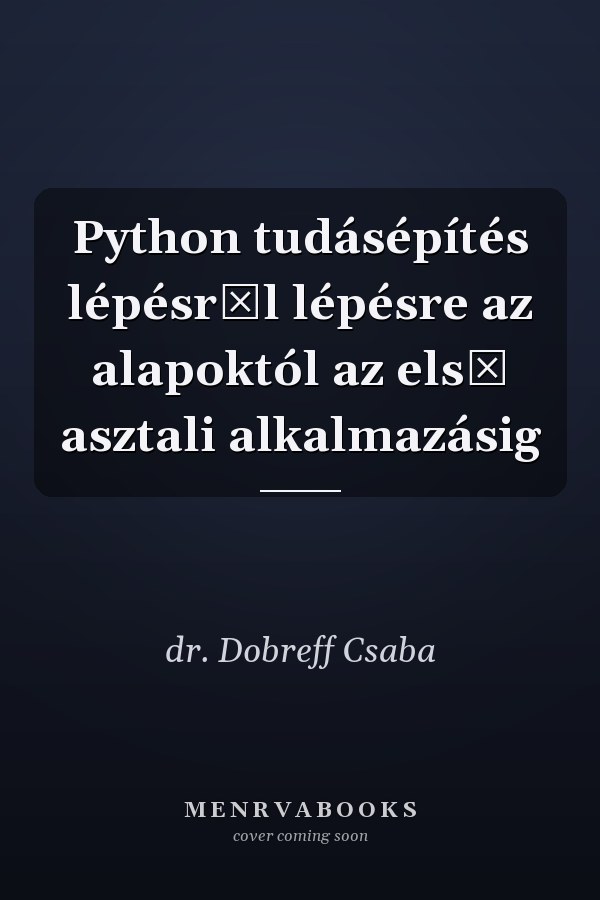 Python tudásépítés lépésről lépésre az alapoktól az első asztali alkalmazásig