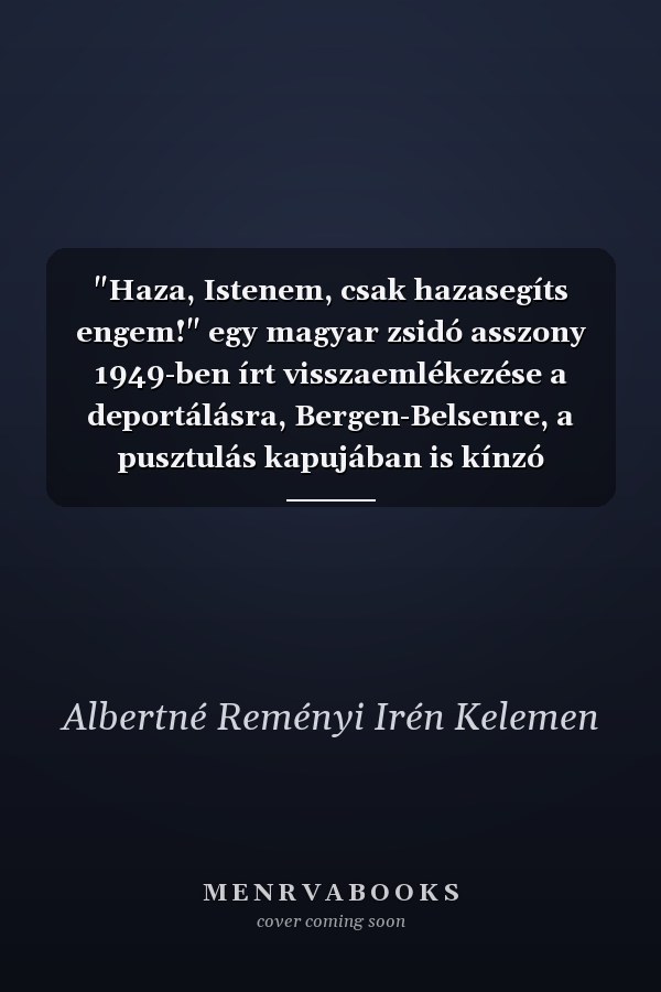 "Haza, Istenem, csak hazasegíts engem!" egy magyar zsidó asszony 1949-ben írt visszaemlékezése a deportálásra, Bergen-Belsenre, a pusztulás kapujában is kínzó honvágyra