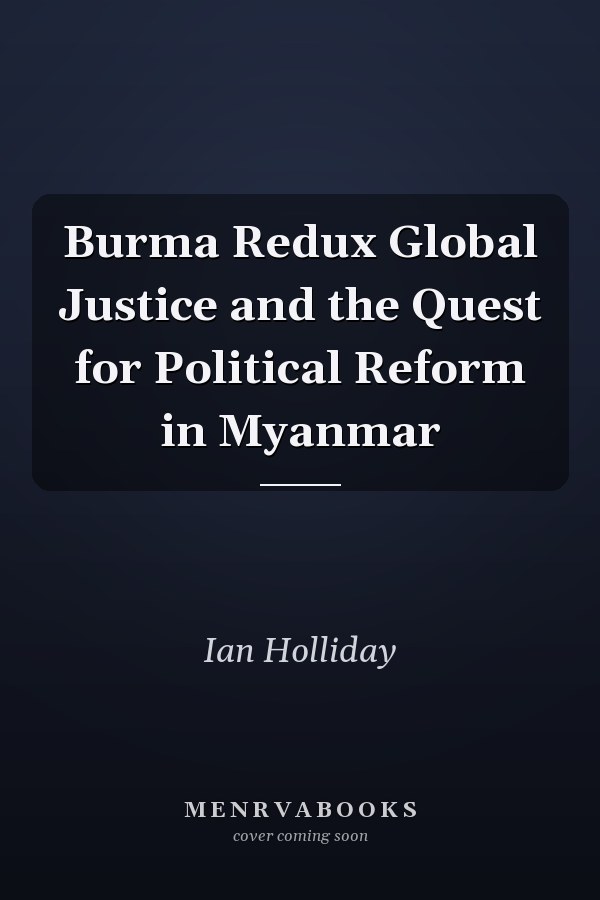 Burma Redux Global Justice and the Quest for Political Reform in Myanmar