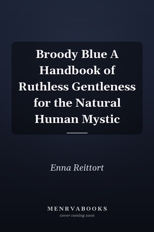 Broody Blue A Handbook of Ruthless Gentleness for the Natural Human Mystic