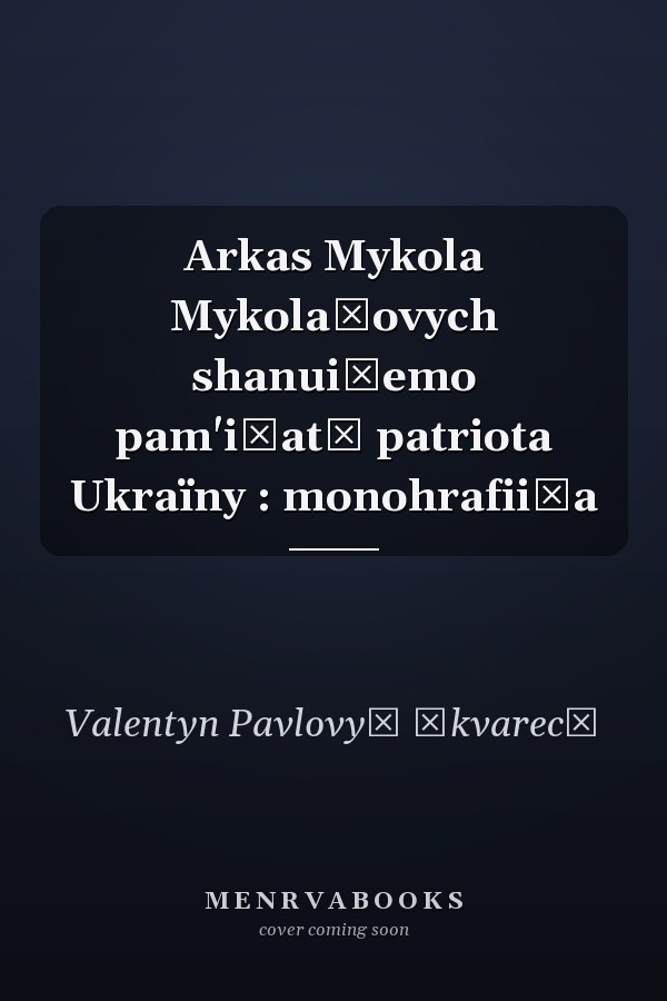 Arkas Mykola Mykolaĭovych shanui͡emo pam'i͡atʹ patriota Ukraïny : monohrafii͡a