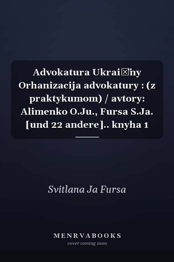 Advokatura Ukrai͏̈ny Orhanizacija advokatury : (z praktykumom) / avtory: Alimenko O.Ju., Fursa S.Ja. [und 22 andere].. knyha 1