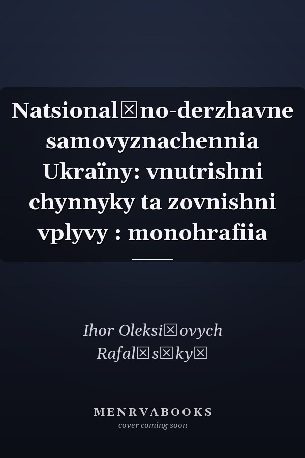 Natsionalʹno-derzhavne samovyznachennia Ukraïny: vnutrishni chynnyky ta zovnishni vplyvy : monohrafiia