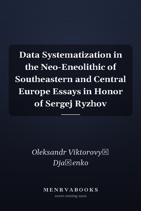 Data Systematization in the Neo-Eneolithic of Southeastern and Central Europe Essays in Honor of Sergej Ryzhov