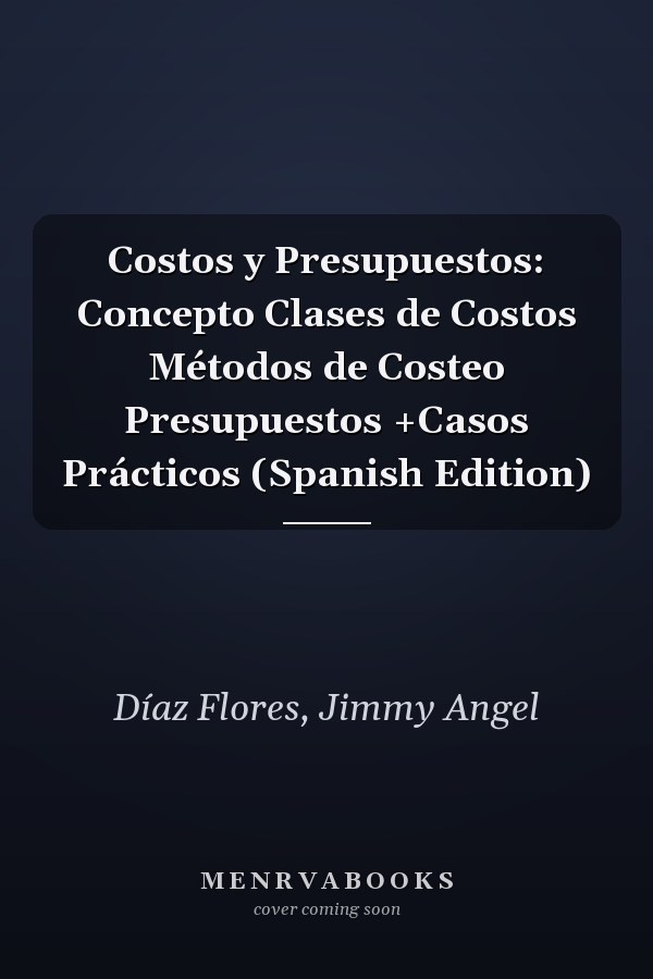 Costos y Presupuestos: Concepto Clases de Costos Métodos de Costeo Presupuestos +Casos Prácticos (Spanish Edition)