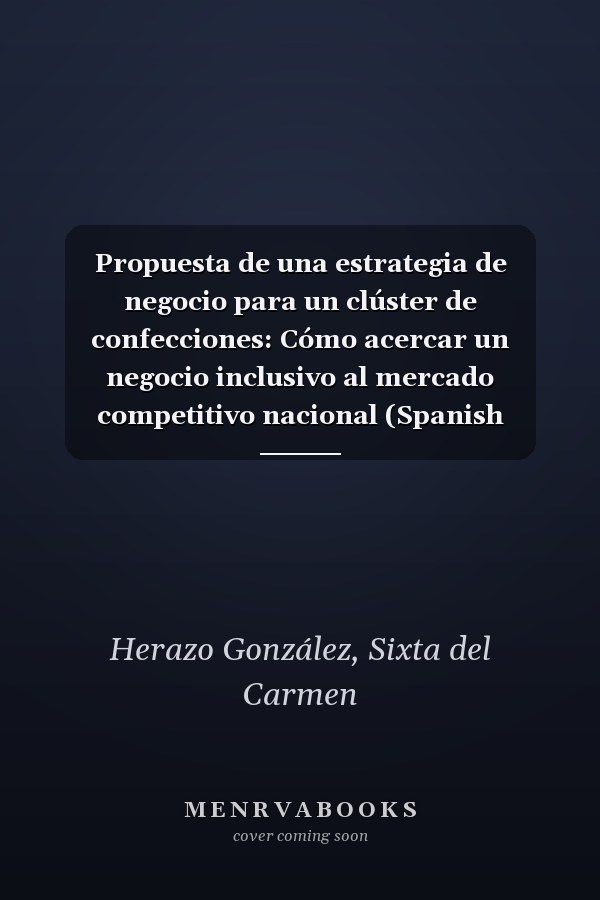 Propuesta de una estrategia de negocio para un clúster de confecciones: Cómo acercar un negocio inclusivo al mercado competitivo nacional (Spanish Edition)