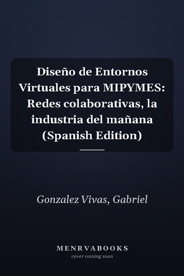 Diseño de Entornos Virtuales para MIPYMES: Redes colaborativas, la industria del mañana (Spanish Edition)