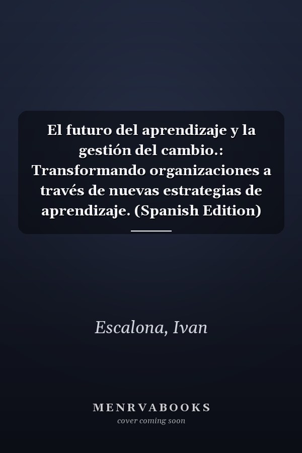 El futuro del aprendizaje y la gestión del cambio.: Transformando organizaciones a través de nuevas estrategias de aprendizaje. (Spanish Edition)