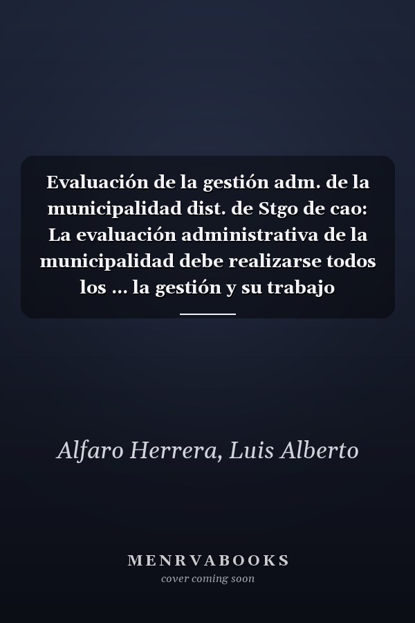 Evaluación de la gestión adm. de la municipalidad dist. de Stgo de cao: La evaluación administrativa de la municipalidad debe realizarse todos los ... la gestión y su trabajo (Spanish Edition)