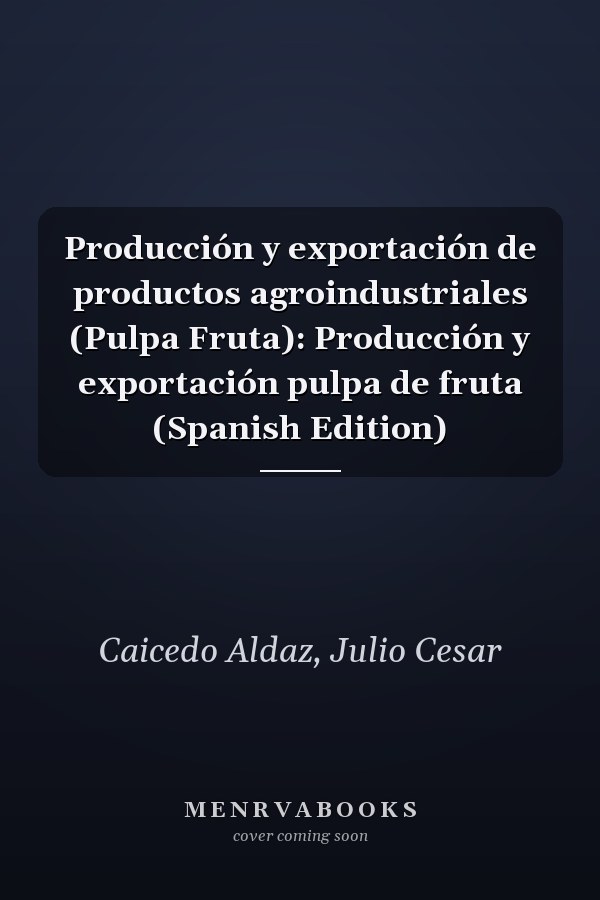 Producción y exportación de productos agroindustriales (Pulpa Fruta): Producción y exportación pulpa de fruta (Spanish Edition)