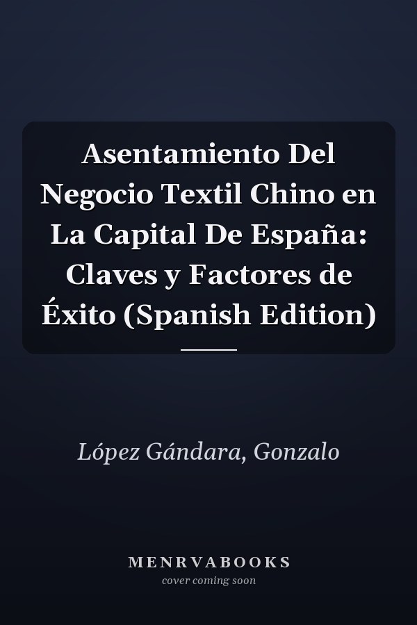 Asentamiento Del Negocio Textil Chino en La Capital De España: Claves y Factores de Éxito (Spanish Edition)