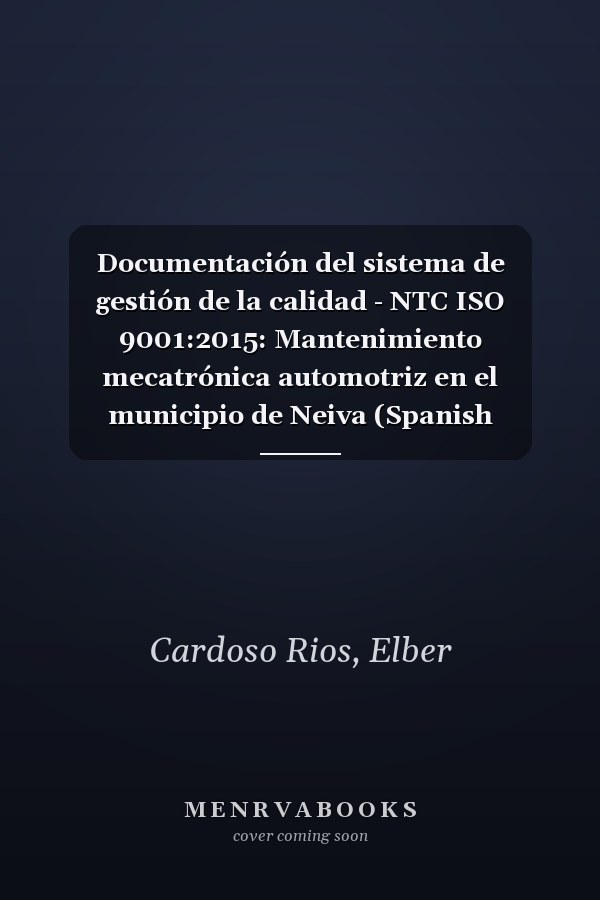 Documentación del sistema de gestión de la calidad - NTC ISO 9001:2015: Mantenimiento mecatrónica automotriz en el municipio de Neiva (Spanish Edition)