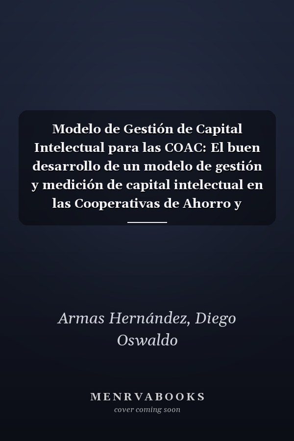 Modelo de Gestión de Capital Intelectual para las COAC: El buen desarrollo de un modelo de gestión y medición de capital intelectual en las Cooperativas de Ahorro y Crédito (Spanish Edition)