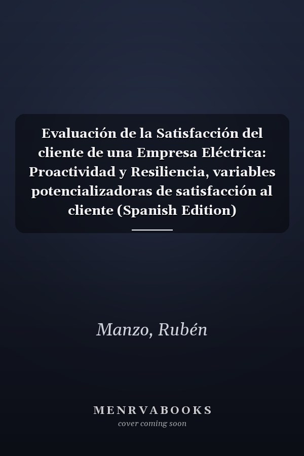 Evaluación de la Satisfacción del cliente de una Empresa Eléctrica: Proactividad y Resiliencia, variables potencializadoras de satisfacción al cliente (Spanish Edition)