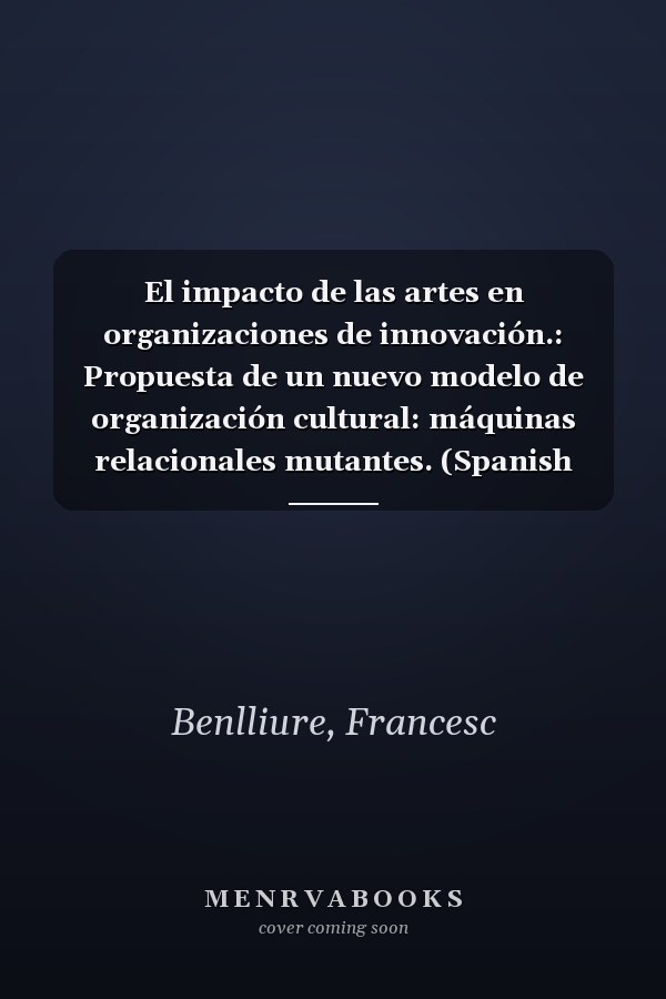 El impacto de las artes en organizaciones de innovación.: Propuesta de un nuevo modelo de organización cultural: máquinas relacionales mutantes. (Spanish Edition)