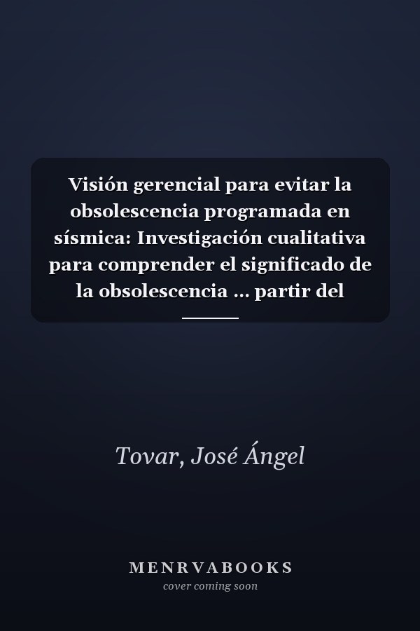 Visión gerencial para evitar la obsolescencia programada en sísmica: Investigación cualitativa para comprender el significado de la obsolescencia ... partir del informante clave (Spanish Edition)