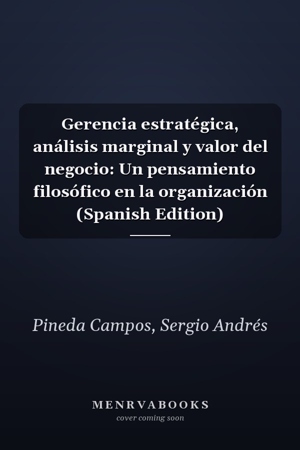 Gerencia estratégica, análisis marginal y valor del negocio: Un pensamiento filosófico en la organización (Spanish Edition)