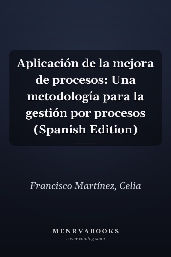 Aplicación de la mejora de procesos: Una metodología para la gestión por procesos (Spanish Edition)