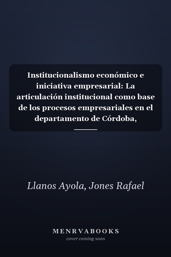 Institucionalismo económico e iniciativa empresarial: La articulación institucional como base de los procesos empresariales en el departamento de Córdoba, Colombia (Spanish Edition)