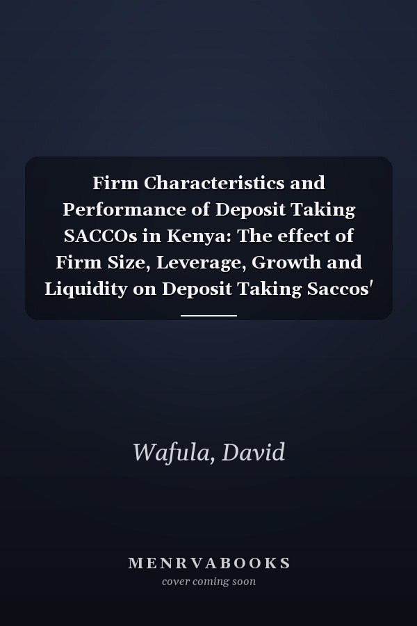 Firm Characteristics and Performance of Deposit Taking SACCOs in Kenya: The effect of Firm Size, Leverage, Growth and Liquidity on Deposit Taking Saccos' Performance