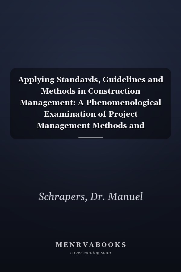 Applying Standards, Guidelines and Methods in Construction Management: A Phenomenological Examination of Project Management Methods and Practices in the Construction Industry