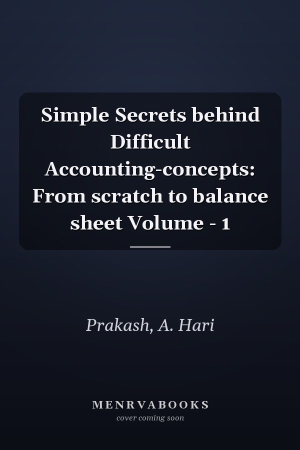 Simple Secrets behind Difficult Accounting-concepts: From scratch to balance sheet Volume - 1