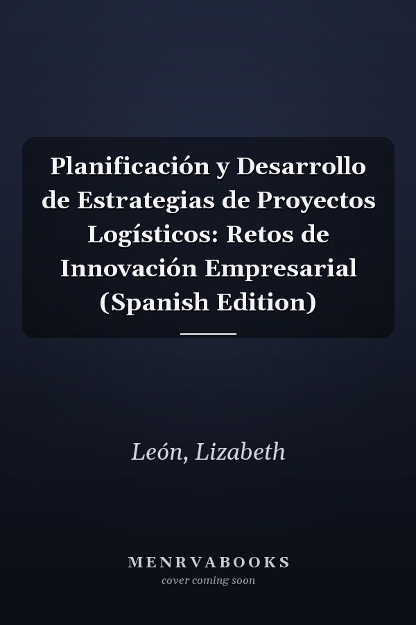 Planificación y Desarrollo de Estrategias de Proyectos Logísticos: Retos de Innovación Empresarial (Spanish Edition)