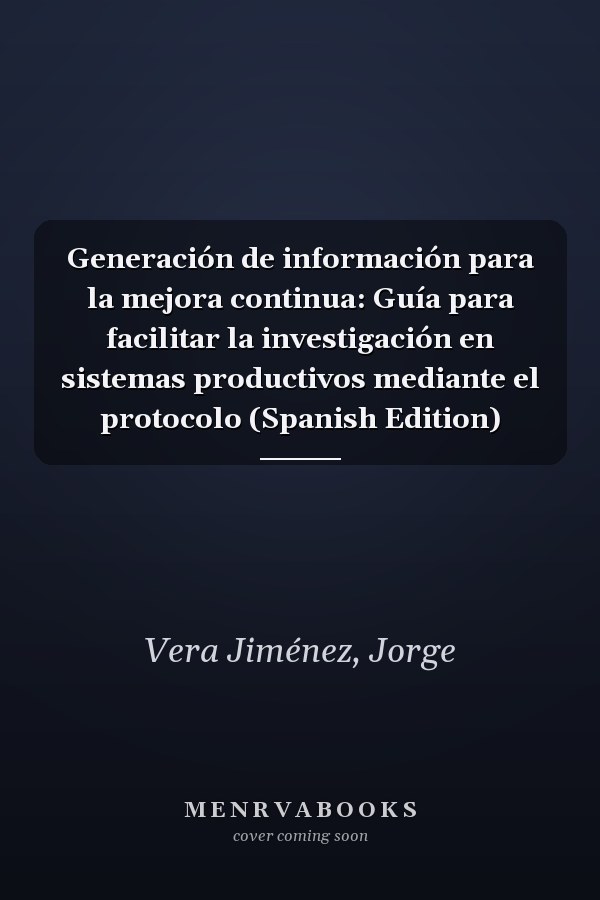 Generación de información para la mejora continua: Guía para facilitar la investigación en sistemas productivos mediante el protocolo (Spanish Edition)