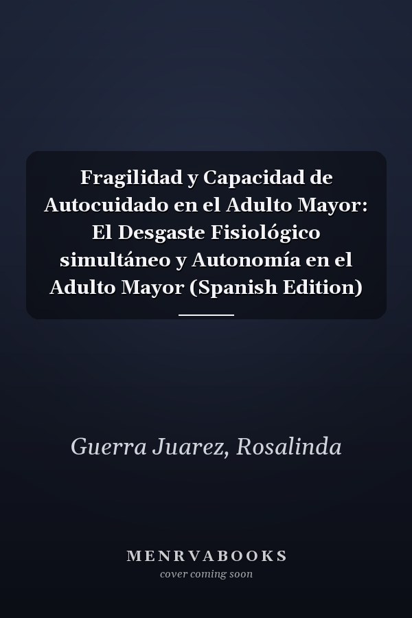 Fragilidad y Capacidad de Autocuidado en el Adulto Mayor: El Desgaste Fisiológico simultáneo y Autonomía en el Adulto Mayor (Spanish Edition)