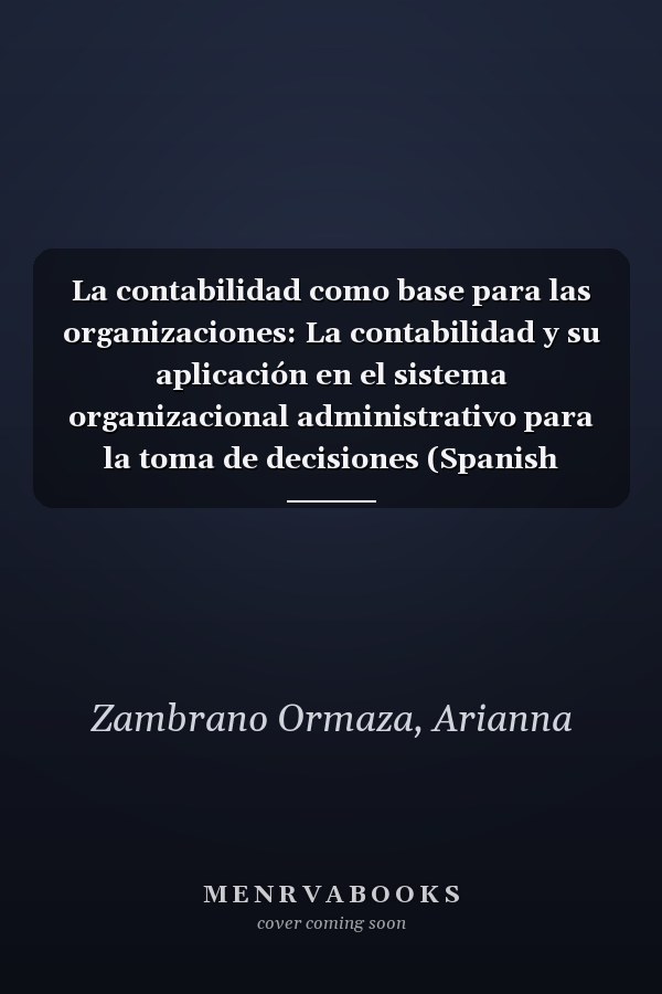 La contabilidad como base para las organizaciones: La contabilidad y su aplicación en el sistema organizacional administrativo para la toma de decisiones (Spanish Edition)