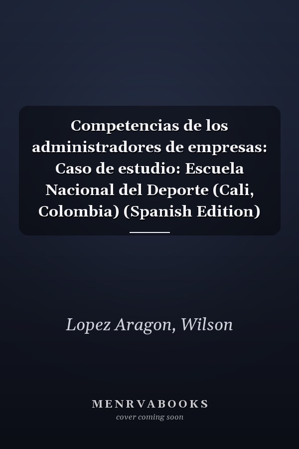 Competencias de los administradores de empresas: Caso de estudio: Escuela Nacional del Deporte (Cali, Colombia) (Spanish Edition)