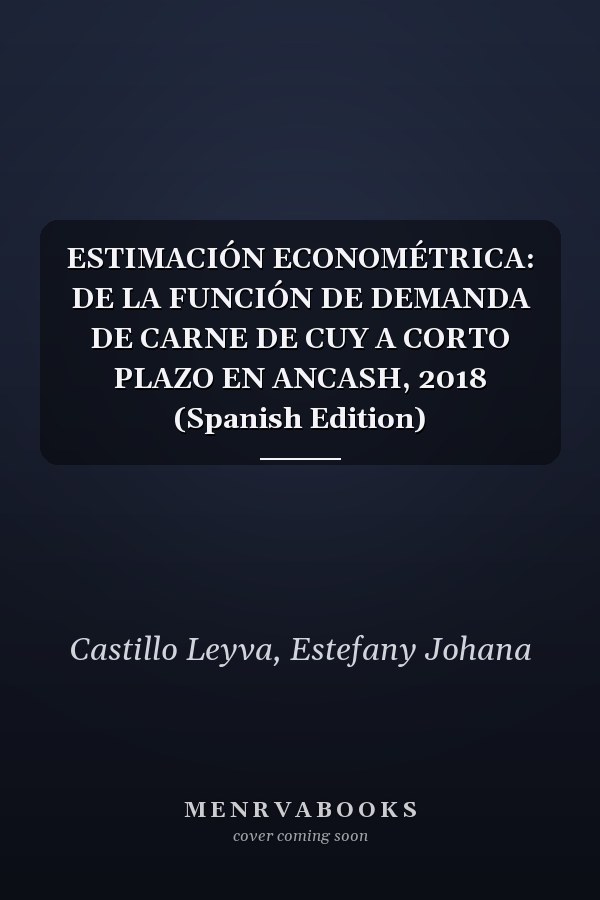 ESTIMACIÓN ECONOMÉTRICA: DE LA FUNCIÓN DE DEMANDA DE CARNE DE CUY A CORTO PLAZO EN ANCASH, 2018 (Spanish Edition)