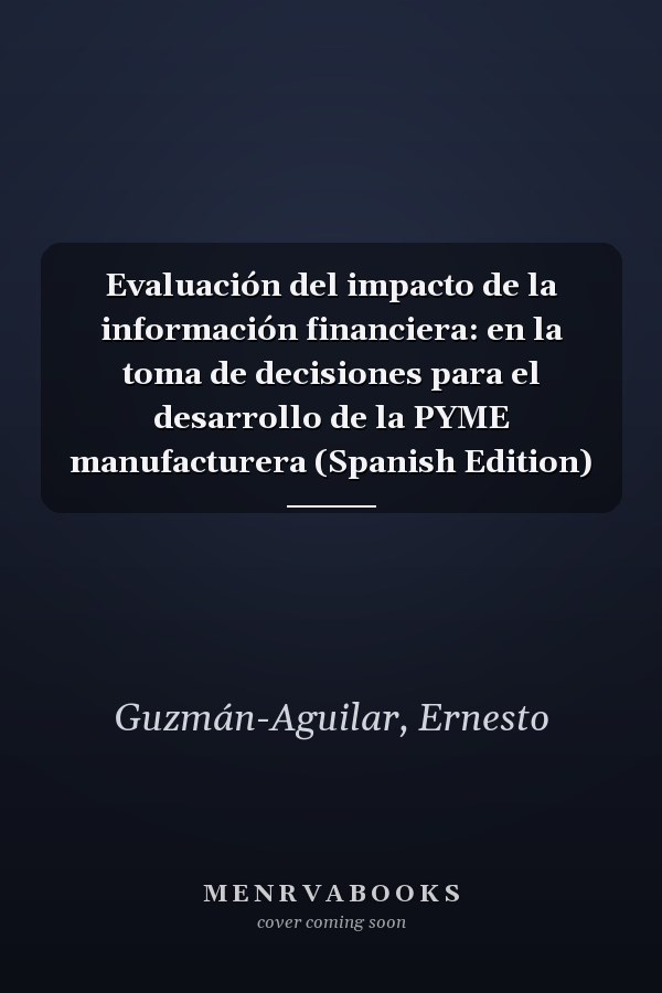 Evaluación del impacto de la información financiera: en la toma de decisiones para el desarrollo de la PYME manufacturera (Spanish Edition)