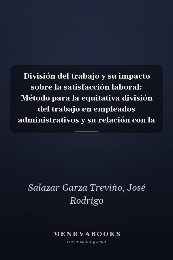 División del trabajo y su impacto sobre la satisfacción laboral: Método para la equitativa división del trabajo en empleados administrativos y su relación con la satisfacción laboral (Spanish Edition)