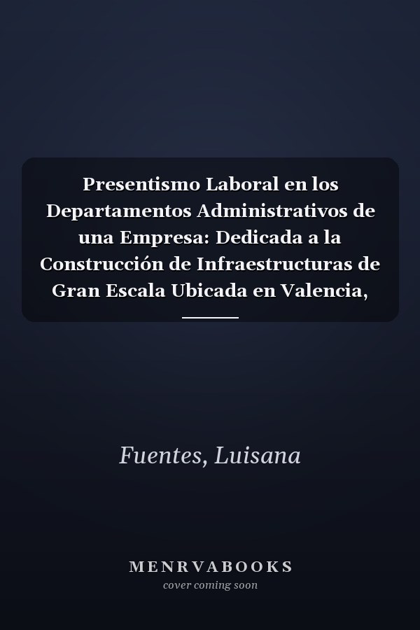Presentismo Laboral en los Departamentos Administrativos de una Empresa: Dedicada a la Construcción de Infraestructuras de Gran Escala Ubicada en Valencia, Venezuela (Spanish Edition)