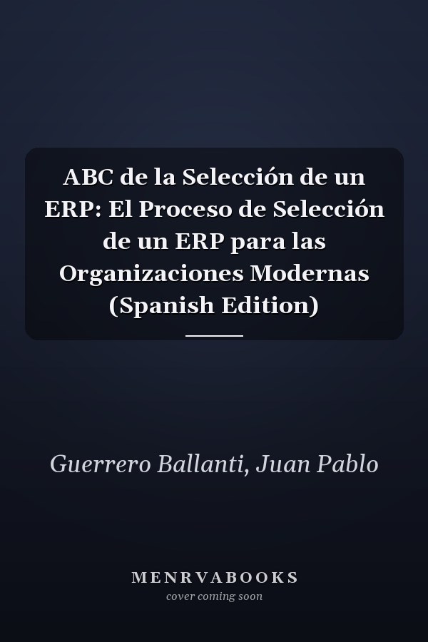 ABC de la Selección de un ERP: El Proceso de Selección de un ERP para las Organizaciones Modernas (Spanish Edition)