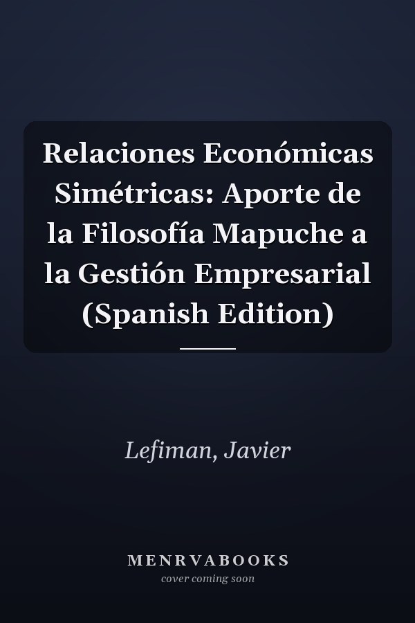 Relaciones Económicas Simétricas: Aporte de la Filosofía Mapuche a la Gestión Empresarial (Spanish Edition)