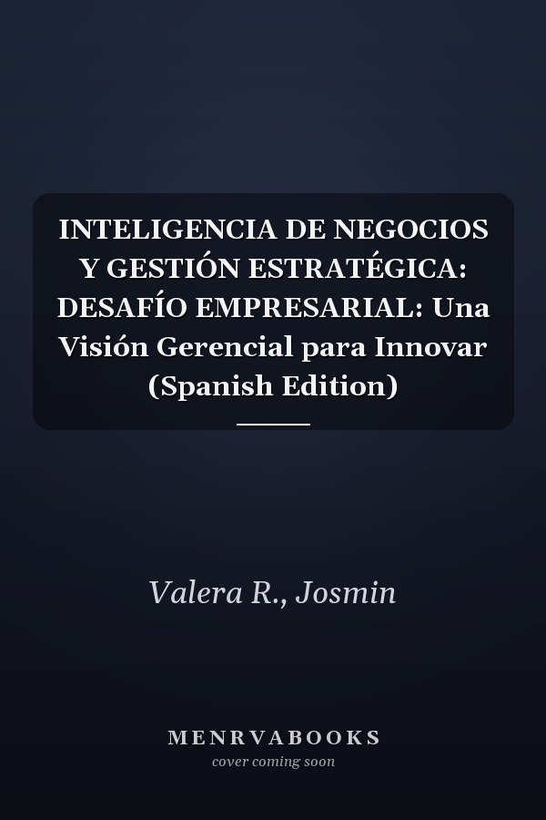 INTELIGENCIA DE NEGOCIOS Y GESTIÓN ESTRATÉGICA: DESAFÍO EMPRESARIAL: Una Visión Gerencial para Innovar (Spanish Edition)